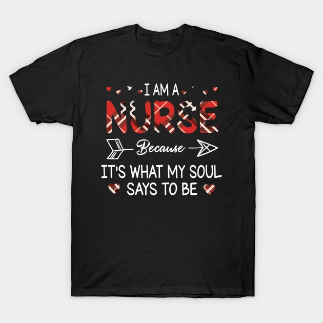 I Am A Nurse Because It's What My Soul Says To Be Happy Parent Day Summer Vacation Fight Covit-19 T-Shirt by DainaMotteut